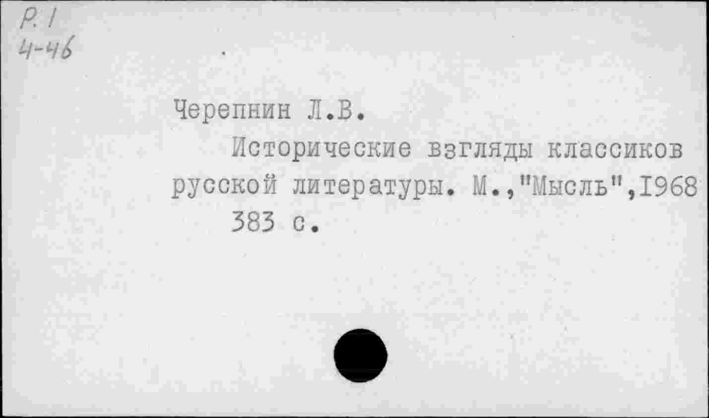 ﻿Черепнин Л.В.
Исторические взгляды классиков русской литературы. М./’Мысль",1968 383 с.